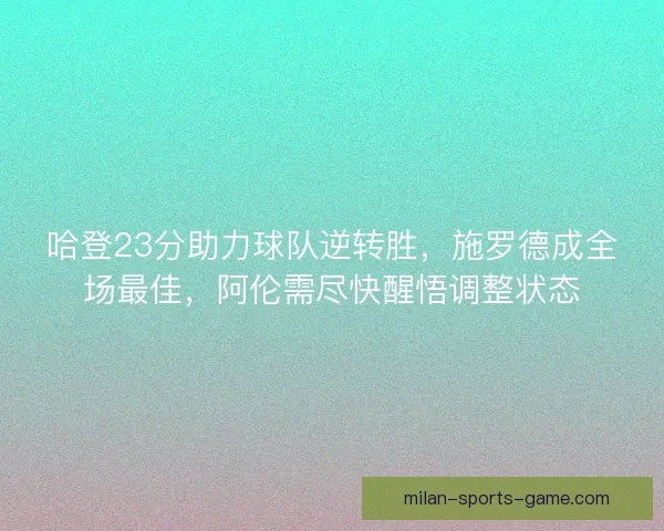 哈登23分助力球队逆转胜，施罗德成全场最佳，阿伦需尽快醒悟调整状态